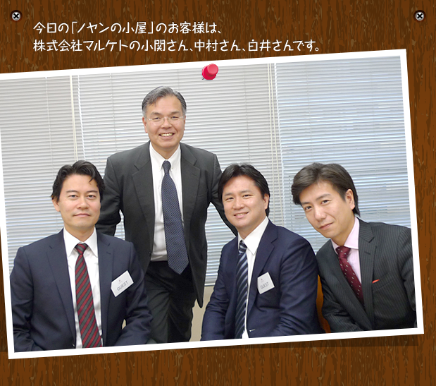 今日の「ノヤンの小屋」のお客様は、株式会社マルケトの小関さん、中村さん、白井さんです。