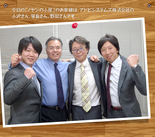 今日の「ノヤンの小屋」のお客様は、アドビシステムズ株式会社の小沢さん、笹島さん、野田さんです。