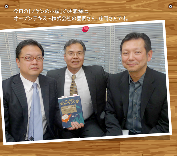今日の「ノヤンの小屋」のお客様は、オープンテキスト株式会社の豊岡さん、庄司さんです。