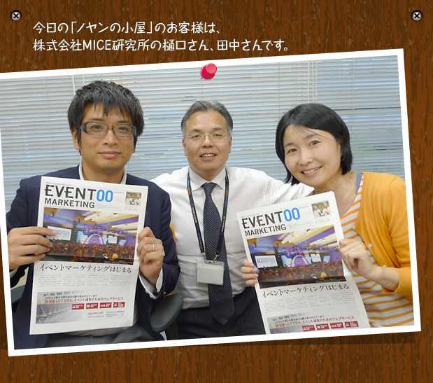 今日の「ノヤンの小屋」のお客様は、株式会社MICE研究所の樋口さん、田中さんです。
