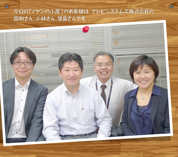 今日の「ノヤンの小屋」のお客様は、アドビシステムズ株式会社の国和さん、小林さん、笹島さんです。