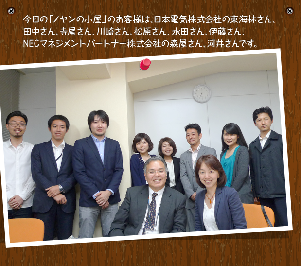 今日の「ノヤンの小屋」のお客様は、日本電気株式会社のCRM本部のみなさんです。