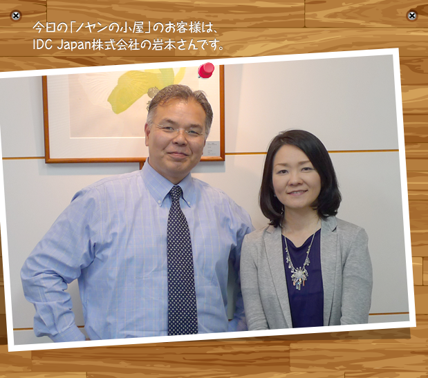 今日の「ノヤンの小屋」のお客様は、IDC Japan株式会社の岩本さんです。