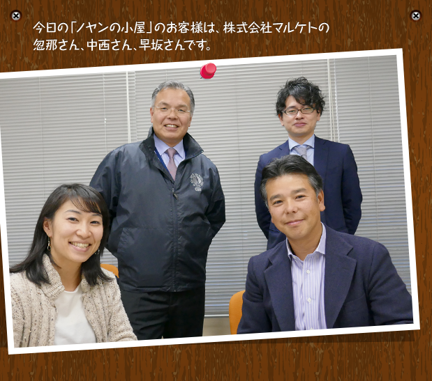 今日の「ノヤンの小屋」のお客様は、株式会社マルケトの忽那さん、中西さん、早坂さんです。