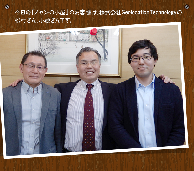 今日の「ノヤンの小屋」のお客様は、株式会社Geolocation Technologyの松村さん、小原さんです。