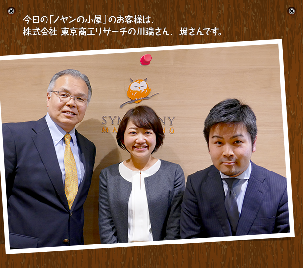 今日の「ノヤンの小屋」のお客様は、株式会社 東京商工リサーチの川端さん、堀さんです。