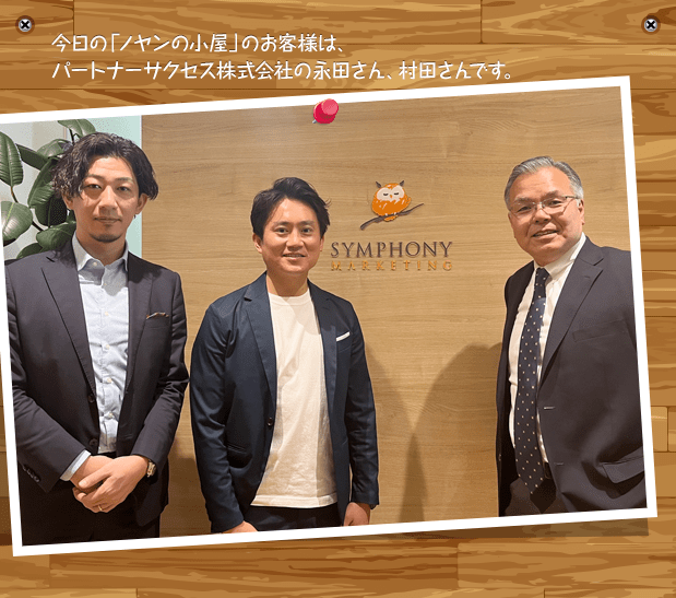 今日の「ノヤンの小屋」のお客様は、パートナーサクセス株式会社の永田さん、村田さんです。
