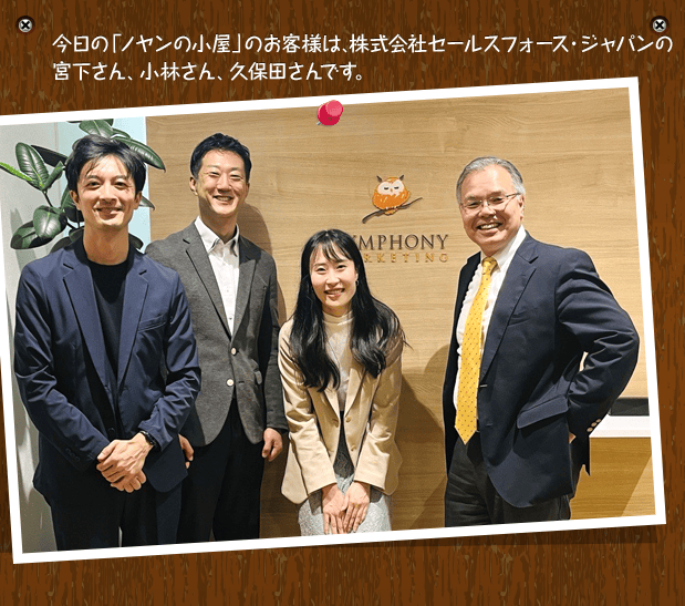 今日の「ノヤンの小屋」のお客様は、株式会社セールスフォース・ジャパンの宮下さん、小林さん、久保田さんです。