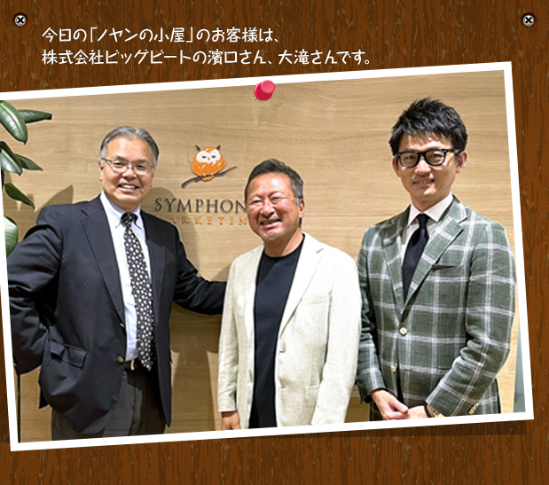 今日の「ノヤンの小屋」のお客様は、株式会社ビッグビートの濱口さん、大滝さんです。