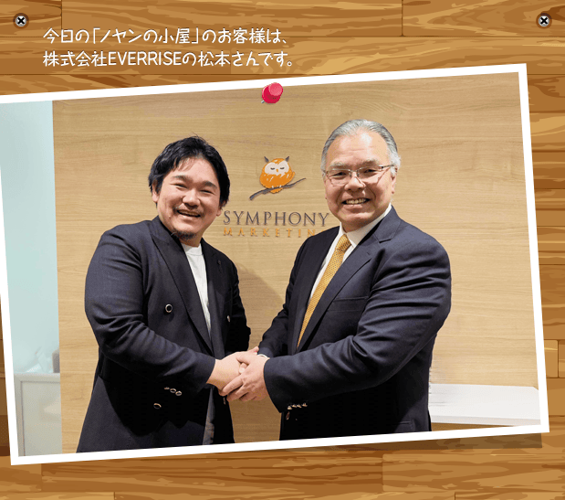 今日の「ノヤンの小屋」のお客様は、株式会社EVERRISEの松本さんです。